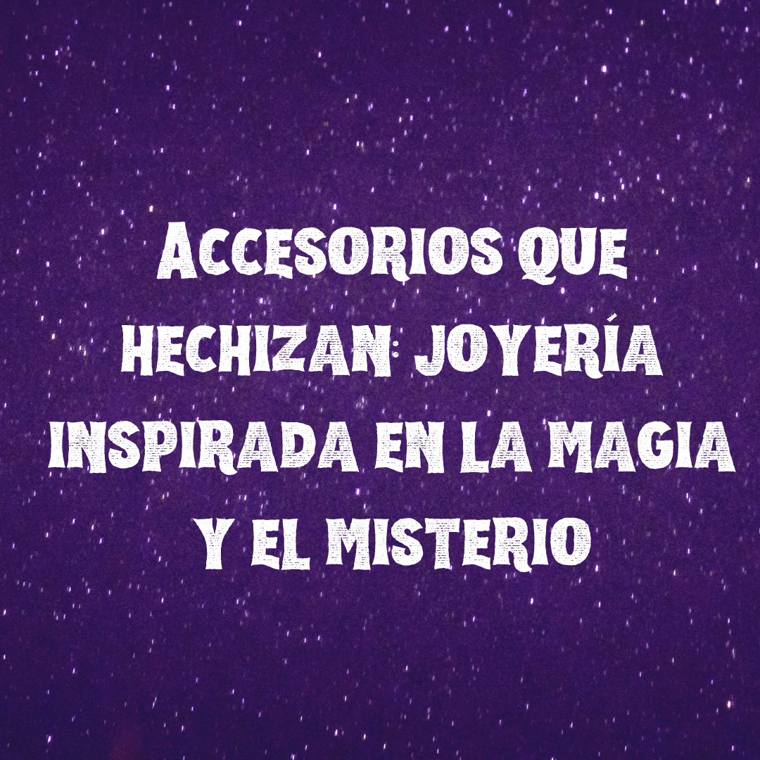 Accesorios que hechizan: joyería inspirada en la magia y el misterio