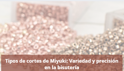 Tipos de cortes de Miyuki: Variedad y precisión en la bisutería